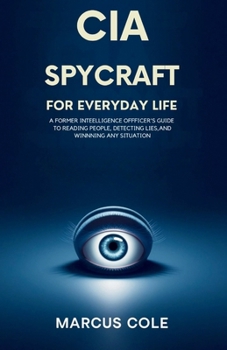 CIA SPYCRAFT FOR EVERYDAY LIFE: A Former Intelligence Officer's Guide to Reading People, Detecting Lies, and Winning Any Situation