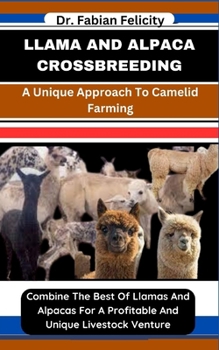 Paperback Llama and Alpaca Crossbreeding: A Unique Approach To Camelid Farming: Combine The Best Of Llamas And Alpacas For A Profitable And Unique Livestock Ven Book