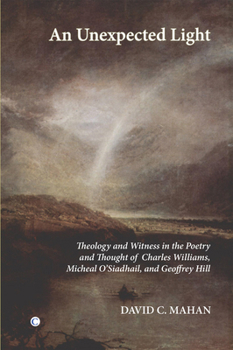 Paperback An N Unexpected Light: Theology and Witness in the Poetry and Thought of Charles Williams, Micheal O'Siadhail and Geoffrey Hill Book