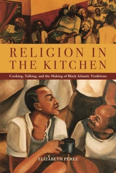 Religion in the Kitchen: Cooking, Talking, and the Making of Black Atlantic Traditions - Book  of the North American Religions Series