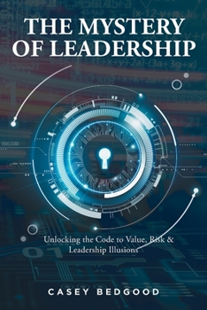 Paperback The Mystery of Leadership: Unlocking the Code to Value, Risk and Leadership Illusions Book