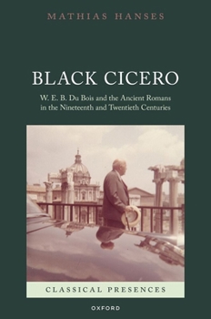 Black Cicero: W. E. B. Du Bois and the Ancient Romans in the Nineteenth and Twentieth Centuries (Classical Presences)