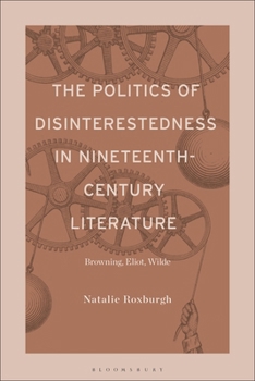 The Politics of Disinterestedness in Nineteenth-Century Literature: Browning, Eliot, Wilde