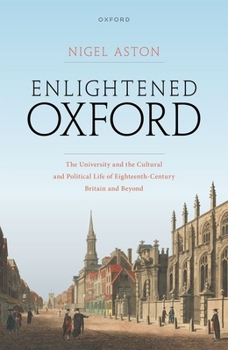 Hardcover Enlightened Oxford: The University and the Cultural and Political Life of Eighteenth-Century Britain and Beyond Book