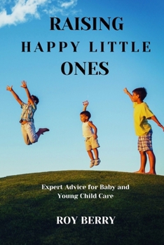 RAISING HAPPY LITTLE ONES: Expert Advice for Baby and Young Child Care