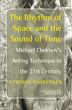 The Rhythm Of Space And The Sound Of Time: Michael Chekhov's Acting Technique In The 21st Century (Consciousness Literature And The Arts)