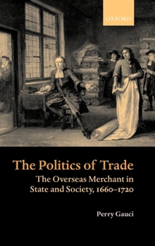 Hardcover The Politics of Trade: The Overseas Merchant in State and Society 1660-1720 Book