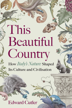 This Beautiful Country: How Italy's Nature Shaped Its Culture and Civilisation