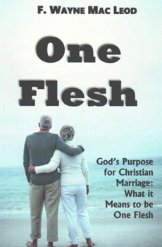One Flesh: God's Purpose for Christian Marriage: What it Means to be One Flesh