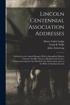Paperback Lincoln Centennial Association Addresses: Delivered at the Annual Banquet Held at Springfield, Illinois, February Twelfth, Nineteen Hundred and Twelve Book