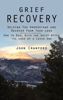 Paperback Grief Recovery: Helping You Understand and Recover From Your Loss (How to Deal With the Grief After the Loss of a Loved One) Book