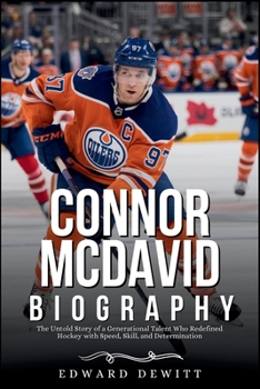 CONNOR MCDAVID BIOGRAPHY: The Untold Story of a Generational Talent Who Redefined Hockey with Speed, Skill, and Determination