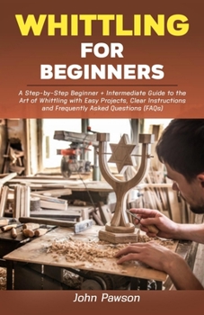 Paperback Whittling for Beginners: A Step-by-Step Beginner + Intermediate Guide to the Art of Whittling with Easy Projects, Clear Instructions and Freque Book