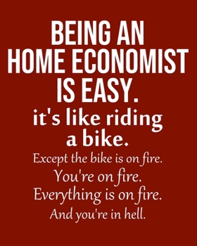 Paperback Being a Home economist is Easy. It's like riding a bike. Except the bike is on fire. You're on fire. Everything is on fire. And you're in hell.: Calen Book