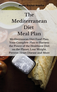 Hardcover The Mediterranean diet meal plan: Mediterranean Diet Food Plan: Your Complete Plan to Harness the Power of the Healthiest Diet on the Planet, Lose Wei Book