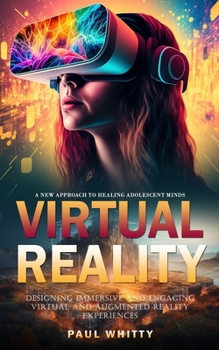 Paperback Virtual Reality: A New Approach to Healing Adolescent Minds (Designing Immersive and Engaging Virtual and Augmented Reality Experiences Book