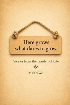 Here grows what dares to grow.: Stories from the Garden of Life