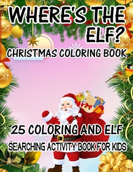 Where's The ELF? Christmas Coloring Book 25 Coloring And Elf Searching Activity Book For Kids: ( ELF ) Search And Find Book For Kids