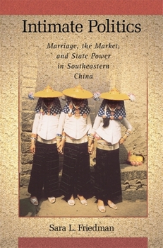 Intimate Politics: Marriage, the Market, and State Power in Southeastern China - Book #265 of the Harvard East Asian Monographs
