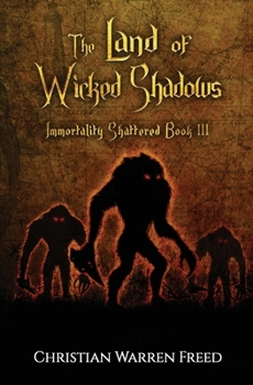 The Land of Wicked Shadows: Immortality Shattered Book III - Book #3 of the Immortality Shattered