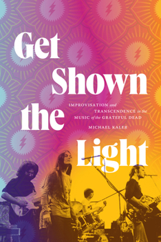 Hardcover Get Shown the Light: Improvisation and Transcendence in the Music of the Grateful Dead Book