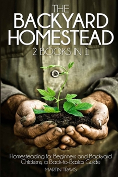 Paperback The Backyard Homestead: 2 books in 1: Homesteading for Beginners and Backyard Chickens, a Back-to-Basics Guide Book