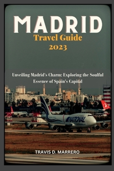 Paperback Madrid Travel Guide 2023: Unveiling Madrid's Charm: Exploring the Soulful Essence of Spain's Capital Book