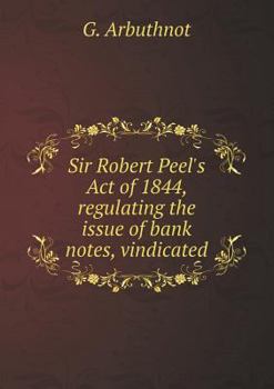 Paperback Sir Robert Peel's Act of 1844, regulating the issue of bank notes, vindicated Book