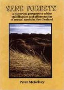 Sand Forests: a Historical Perspective of the Stabilisation and Afforestation of Coastal Sands in New Zealand: A Historical Perspective of the Stabilisation ... of Coastal Sands in New Zealand