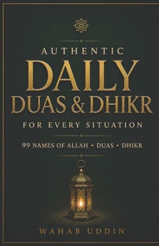 Authentic Daily Duas & Dhikr for Every Situation: A Complete Guide for the Modern Muslim to the 99 Names of Allah, Duas, and Dhikr