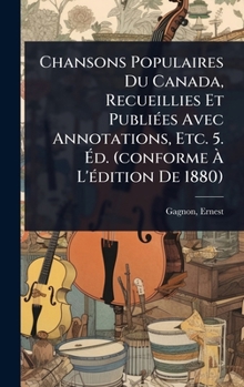 Hardcover Chansons Populaires Du Canada, Recueillies Et PubliÃ(c)es Avec Annotations, Etc. 5. Ã&#137;d. (conforme Ã&#128; L'Ã(c)dition De 1880) [French] Book