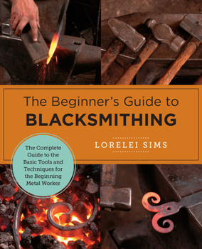 Paperback The Beginner's Guide to Blacksmithing: The Complete Guide to the Basic Tools and Techniques for the Beginning Metal Worker Book