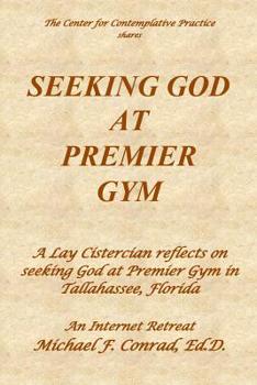 Paperback Seeking God at Premier Gym: A Lay Cistercian reflects on seeking God at Premier Gym in Tallahassee, Florida Book