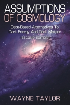 Paperback Assumptions of Cosmology: Data-Based Alternatives to Dark Energy and Dark Matter (SECOND EDITION) Book