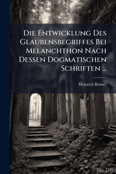 Paperback Die Entwicklung Des Glaubensbegriffes Bei Melanchthon Nach Dessen Dogmatischen Schriften ... [German] Book