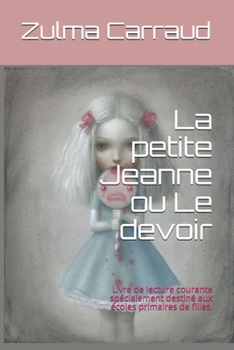 La petite Jeanne ou Le devoir: Livre de lecture courante spécialement destiné aux écoles primaires de filles.