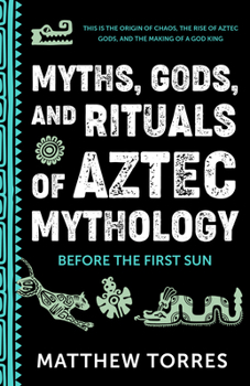 Paperback Myths, Gods, and Rituals of Aztec Mythology: Before the First Sun (Aztec Gods, Creation Mythology) Book
