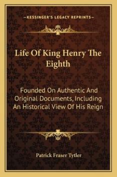 Paperback Life Of King Henry The Eighth: Founded On Authentic And Original Documents, Including An Historical View Of His Reign Book