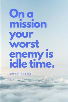 On a mission your worst enemy is idle time: NIPSEY HUSSLE QUOTE