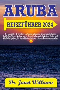 Paperback Aruba Reiseführer 2024: Der komplette Reiseführer zu Arubas schönsten Sehenswürdigkeiten, Entdecken Sie antike Geschichte, Kunst, Sehenswürdig [German] Book