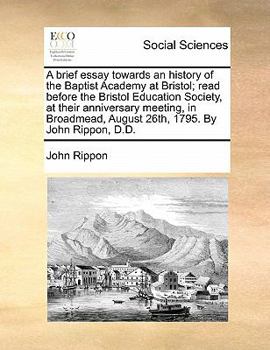 Paperback A brief essay towards an history of the Baptist Academy at Bristol; read before the Bristol Education Society, at their anniversary meeting, in Broadm Book