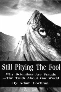 Paperback Still Pitying The Fool: Why Scientists Are Frauds--The Truth About Our World Book