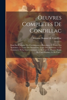 Oeuvres Completes De Condillac: Essai Sur L'origine Des Connaissances Humaines.- 2. Traite Des Systemes.- 3. Traite Des Sensations. Traite Des ... D'ecrire.- 6. De L'art...