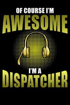 Paperback Of Course I'm Awesome I'm a Dispatcher: 911 Dispatchers Notebook Book