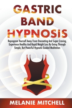 Paperback Gastric Band Hypnosis: Reprogram Yourself Away From Overeating And Sugar Craving, Experience Healthy And Rapid Weight Loss By Going Through S Book