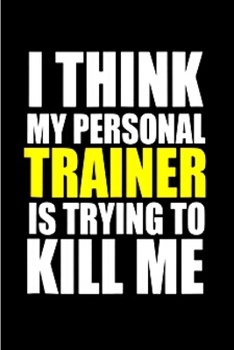 I think my personal trainer is trying to kill me: Personal Trainer Notebook journal Diary Cute funny  humorous blank lined notebook Gift for student ... job working employee appreciation (gag gifts)