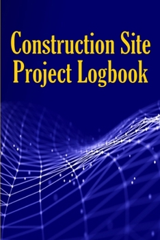 Construction Site Project Logbook: Gift Idea for Chief Engineer or Site Manager Daily Tracker to Record Workforce, Tasks, Schedules, Construction Daily Report