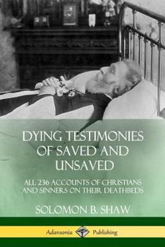 Paperback Dying Testimonies of Saved and Unsaved: All 236 Accounts of Christians and Sinners on their Deathbeds Book