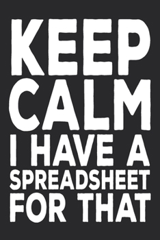 Keep Calm I Have a Spreadsheet for That : 6 X 9 Blank Lined Coworker Gag Gift Funny Office Notebook Journal