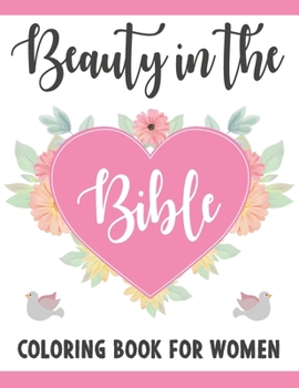 Beauty In The Bible Coloring Book For Women: The Message Of The Bible For Women Scripture Verses And Flowers Mindfulness Coloring Book